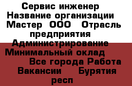 Сервис-инженер › Название организации ­ Мастер, ООО › Отрасль предприятия ­ Администрирование › Минимальный оклад ­ 120 000 - Все города Работа » Вакансии   . Бурятия респ.